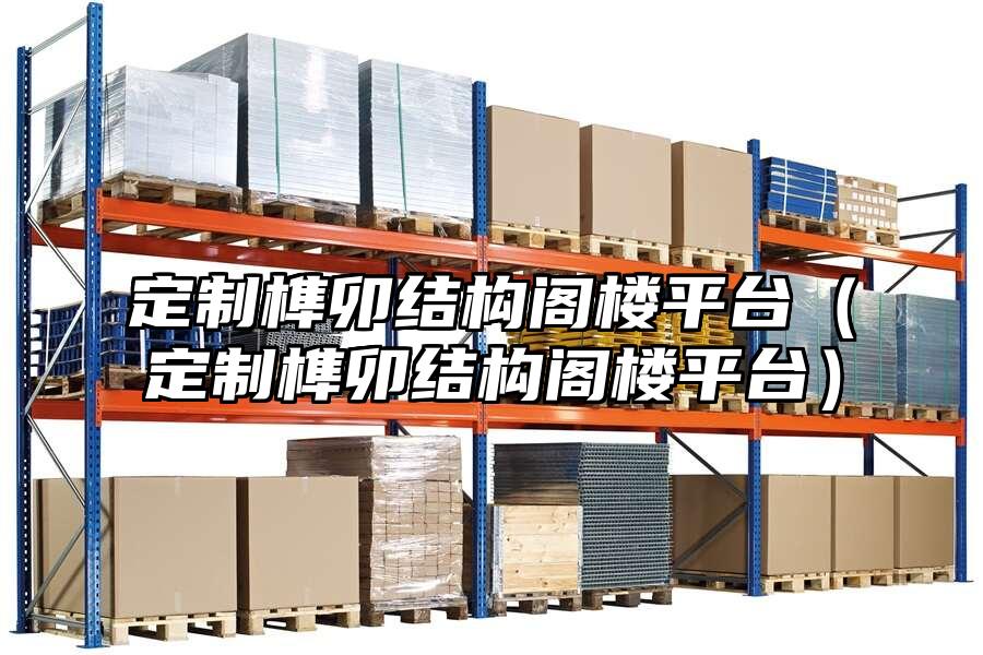 定制榫卯結構閣樓平臺（定制榫卯結構閣樓平臺）