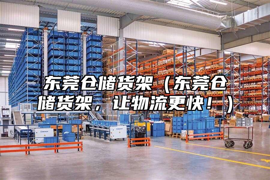 東莞倉儲貨架（東莞倉儲貨架，讓物流更快！）