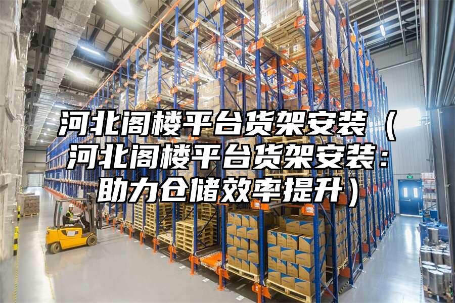 河北閣樓平臺貨架安裝（河北閣樓平臺貨架安裝：助力倉儲效率提升）