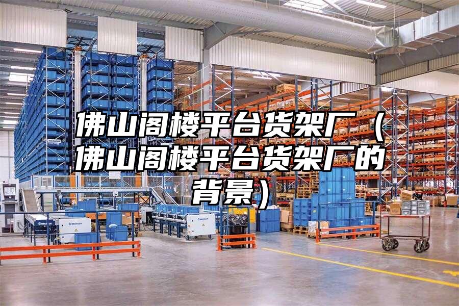 佛山閣樓平臺貨架廠（佛山閣樓平臺貨架廠的背景）