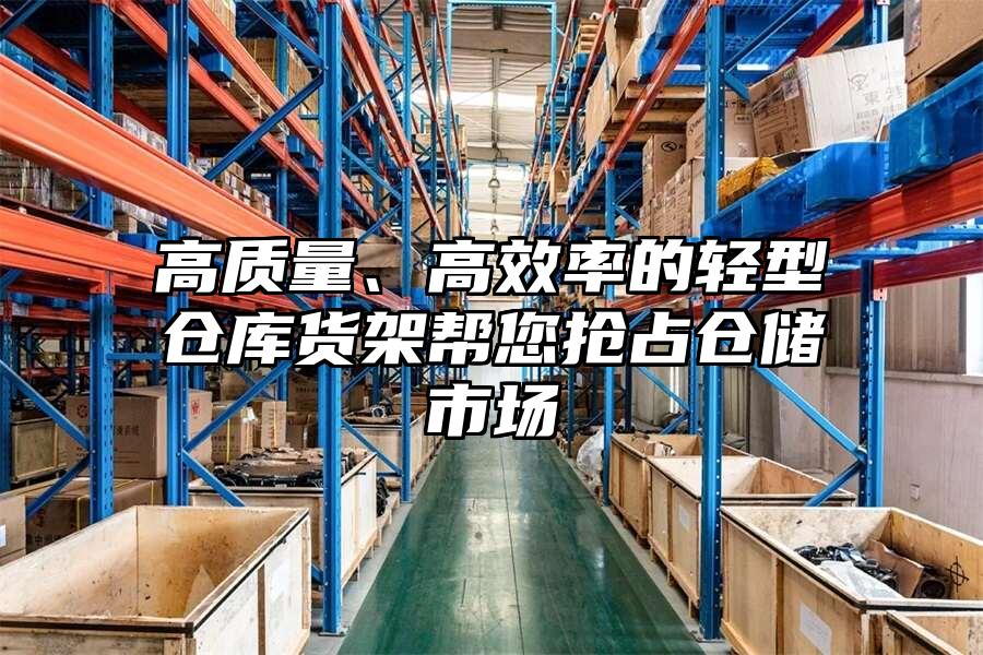 高質量、高效率的輕型倉庫貨架幫您搶占倉儲市場