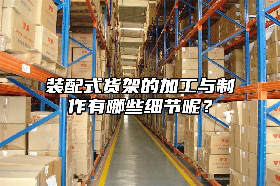 裝配式貨架的加工與制作有哪些細節呢？