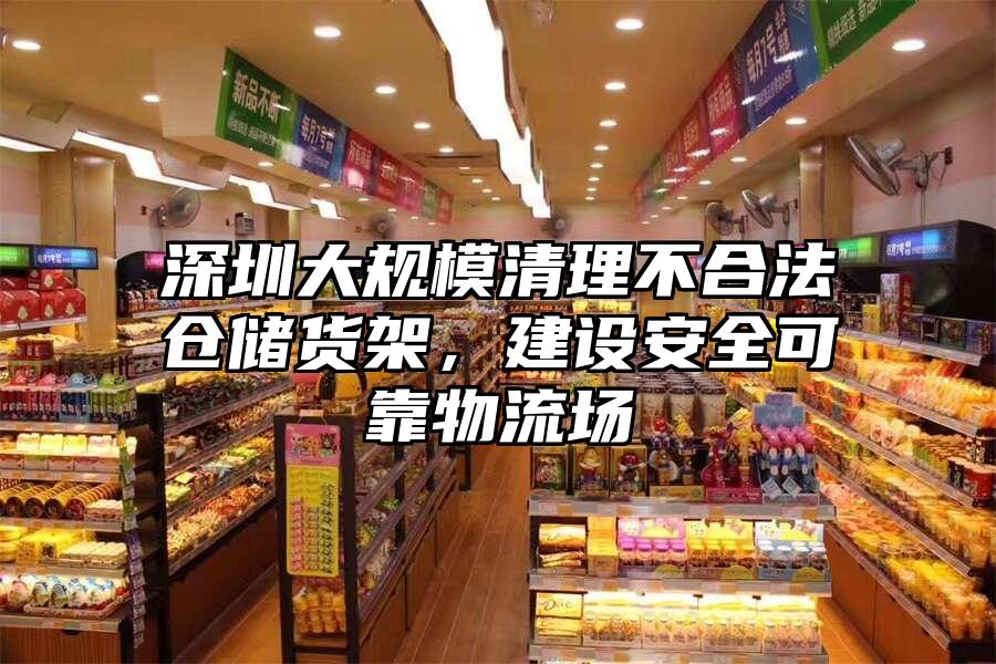 深圳大規(guī)模清理不合法倉儲貨架，建設安全可靠物流場