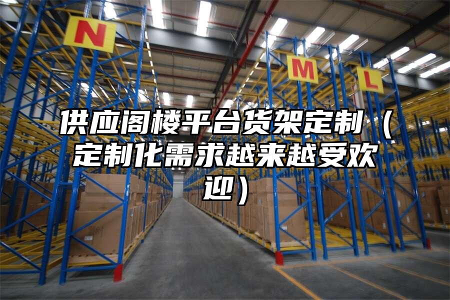 供應閣樓平臺貨架定制（定制化需求越來越受歡迎）