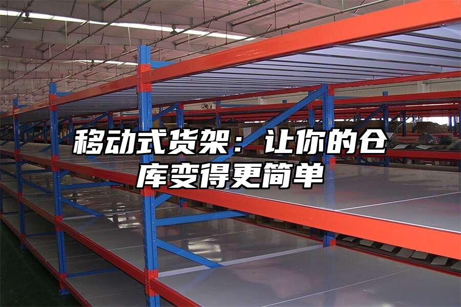 移動(dòng)式貨架：讓你的倉(cāng)庫(kù)變得更簡(jiǎn)單