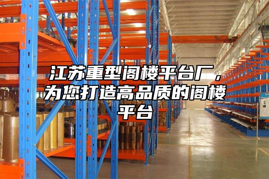 江蘇重型閣樓平臺(tái)廠，為您打造高品質(zhì)的閣樓平臺(tái)
