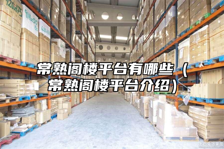 常熟閣樓平臺有哪些（常熟閣樓平臺介紹）