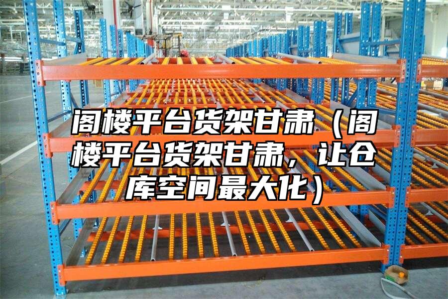 閣樓平臺貨架甘肅（閣樓平臺貨架甘肅，讓倉庫空間最大化）