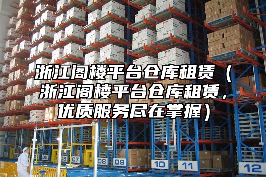 浙江閣樓平臺倉庫租賃（浙江閣樓平臺倉庫租賃，優質服務盡在掌握）