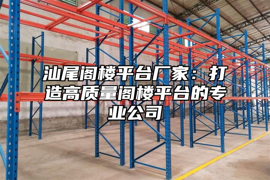 汕尾閣樓平臺廠家：打造高質量閣樓平臺的專業公司