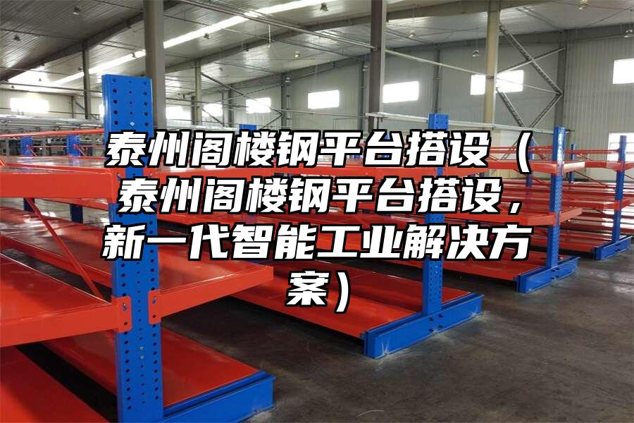 泰州閣樓鋼平臺搭設(shè)（泰州閣樓鋼平臺搭設(shè)，新一代智能工業(yè)解決方案）