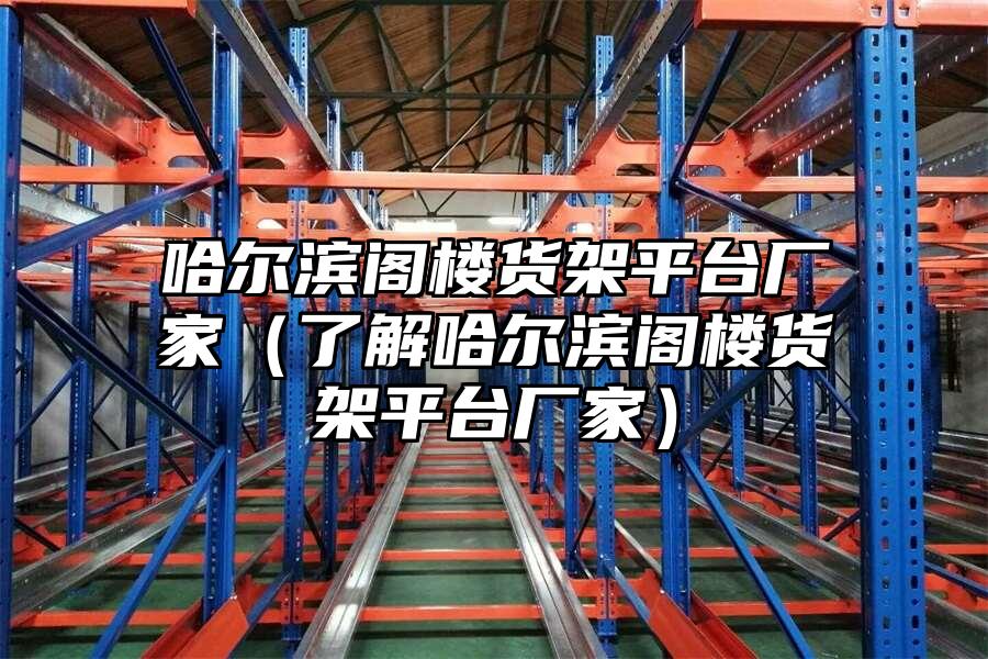 哈爾濱閣樓貨架平臺(tái)廠家（了解哈爾濱閣樓貨架平臺(tái)廠家）