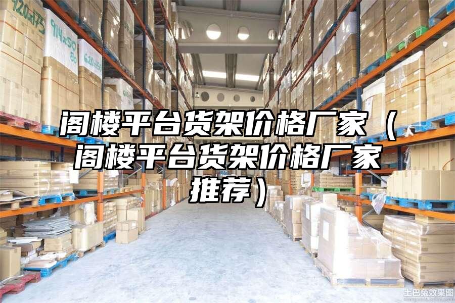 閣樓平臺貨架價格廠家（閣樓平臺貨架價格廠家推薦）