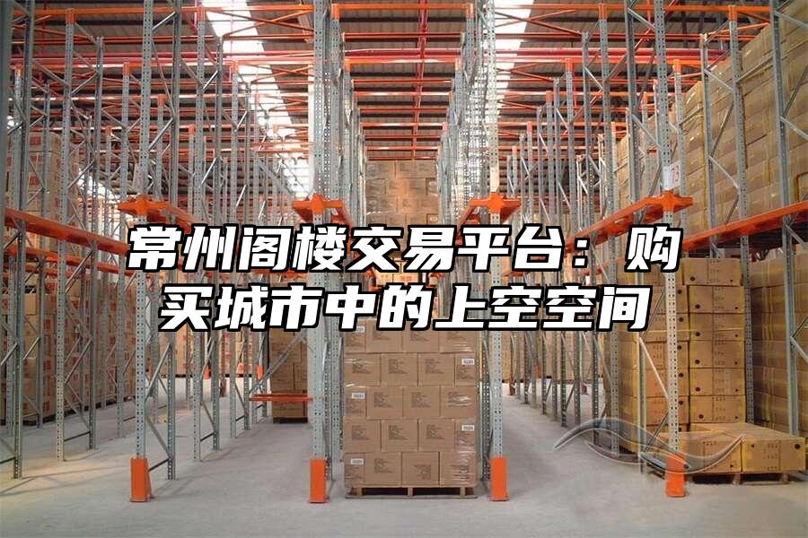 常州閣樓交易平臺：購買城市中的上空空間