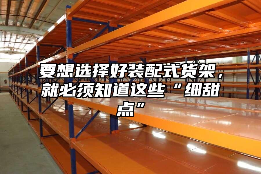 要想選擇好裝配式貨架，就必須知道這些“細甜點”