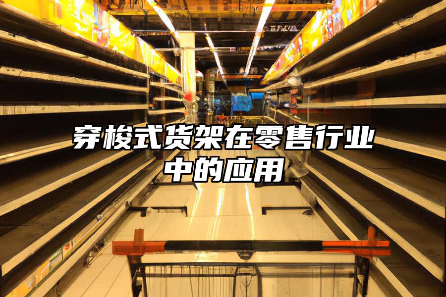 穿梭式貨架在零售行業(yè)中的應用