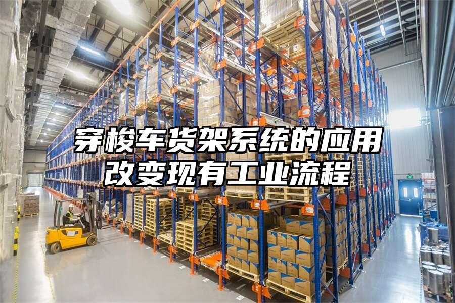 穿梭車貨架系統的應用改變現有工業流程