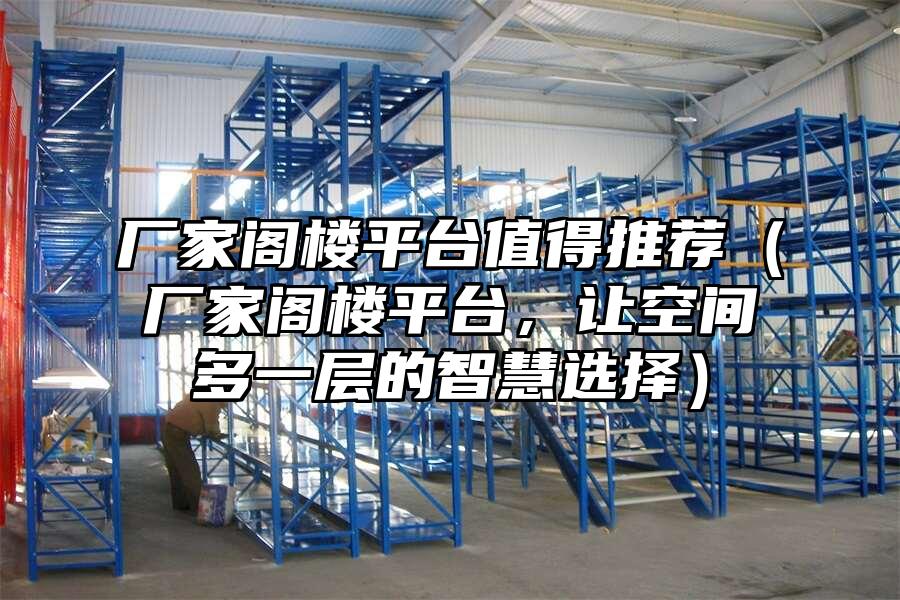 廠家閣樓平臺值得推薦（廠家閣樓平臺，讓空間多一層的智慧選擇）