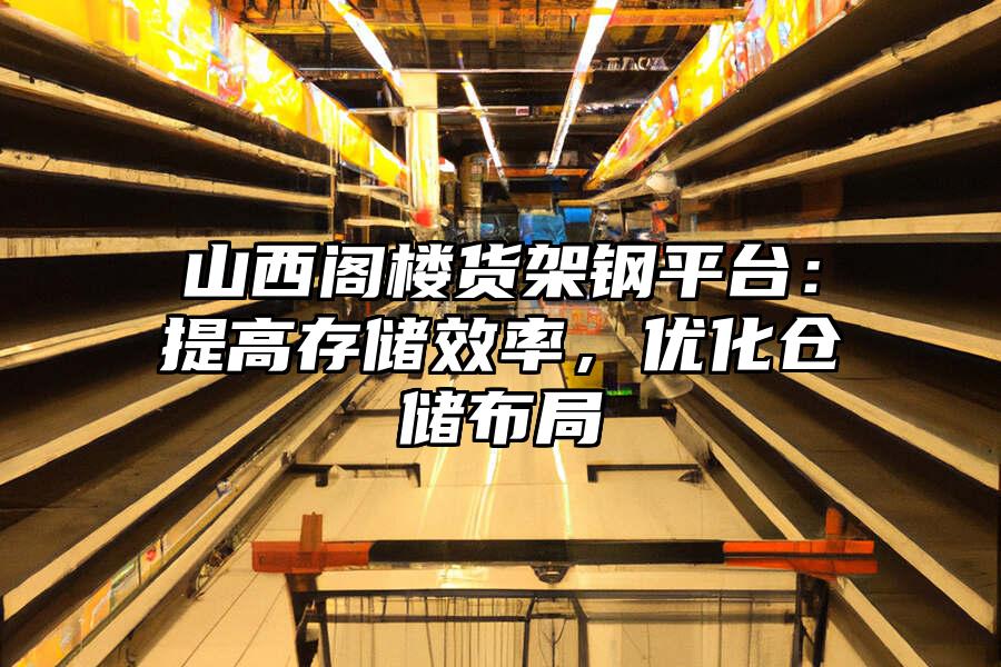 山西閣樓貨架鋼平臺：提高存儲效率，優化倉儲布局