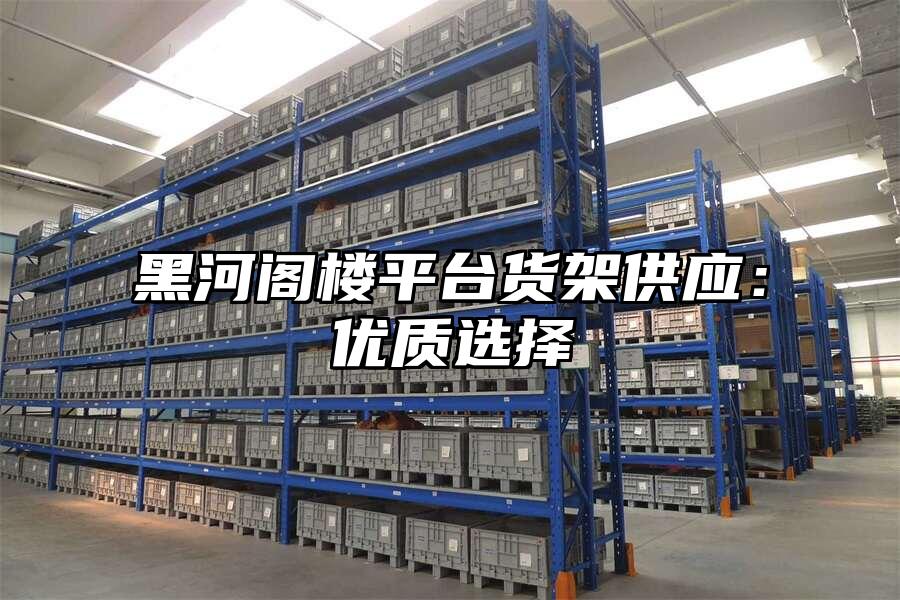 黑河閣樓平臺貨架供應：優質選擇