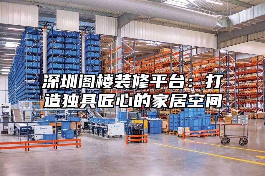 深圳閣樓裝修平臺：打造獨具匠心的家居空間