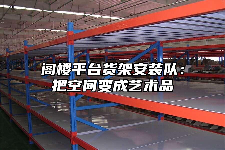 閣樓平臺貨架安裝隊：把空間變成藝術品