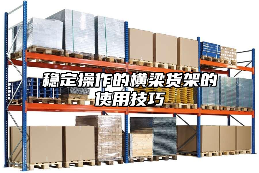 穩(wěn)定操作的橫梁貨架的使用技巧