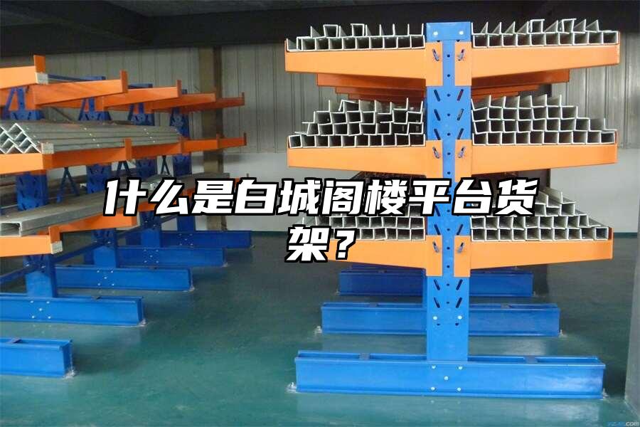 什么是白城閣樓平臺貨架？