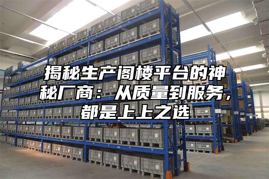 揭秘生產閣樓平臺的神秘廠商：從質量到服務，都是上上之選