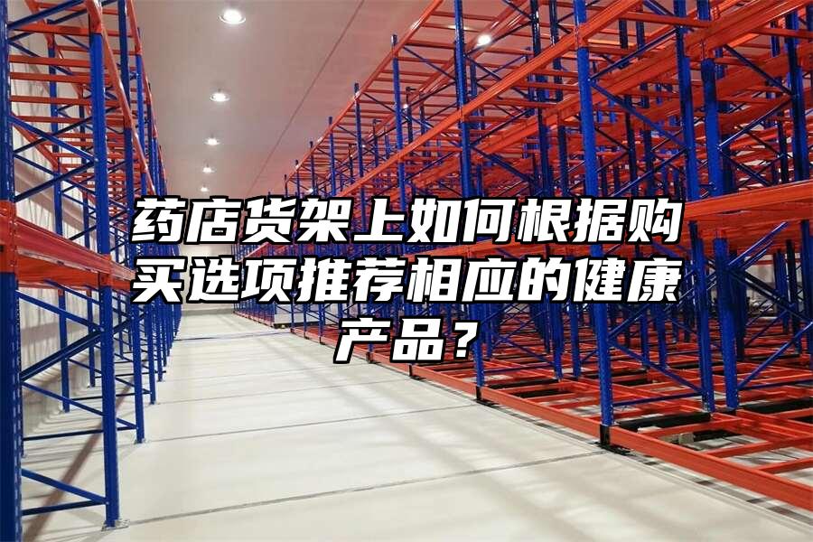 藥店貨架上如何根據購買選項推薦相應的健康產品？