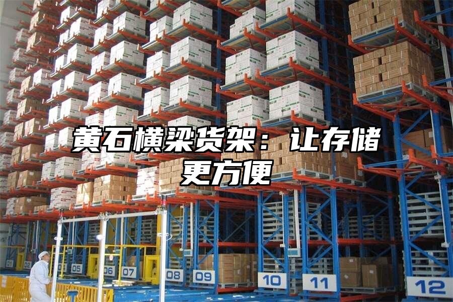 黃石橫梁貨架：讓存儲(chǔ)更方便