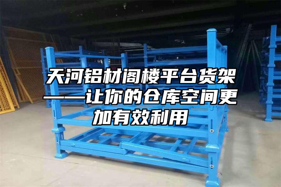 天河鋁材閣樓平臺貨架——讓你的倉庫空間更加有效利用
