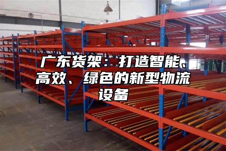廣東貨架：打造智能、高效、綠色的新型物流設備