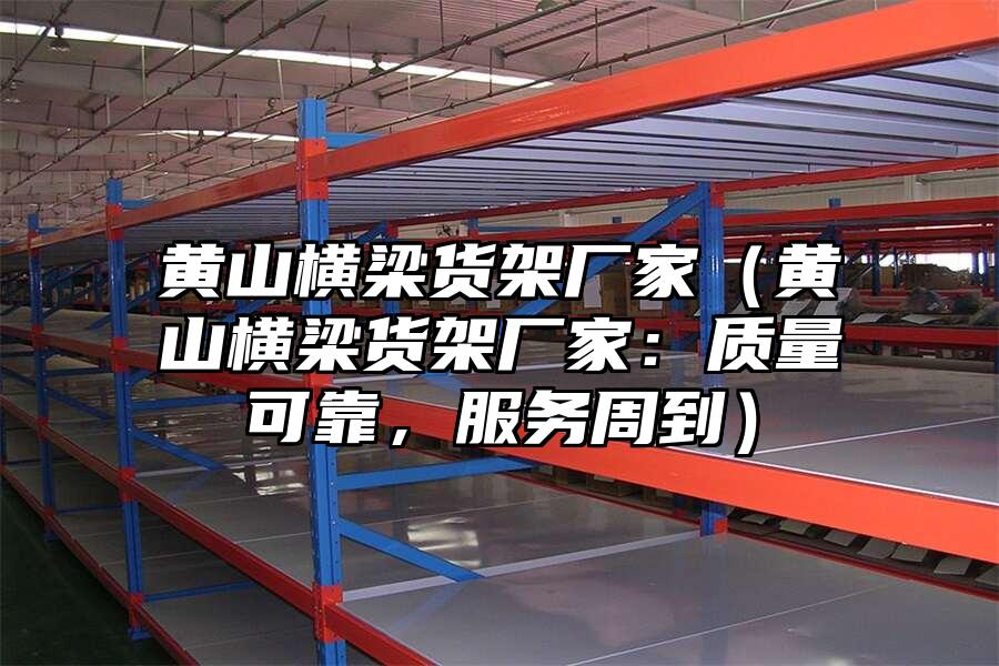 黃山橫梁貨架廠家（黃山橫梁貨架廠家：質量可靠，服務周到）