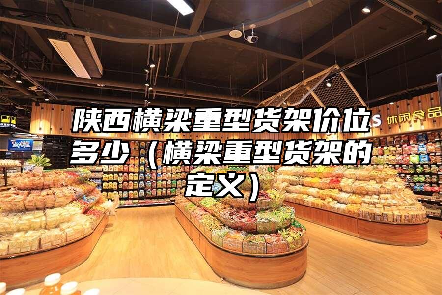 陜西橫梁重型貨架價位多少（橫梁重型貨架的定義）