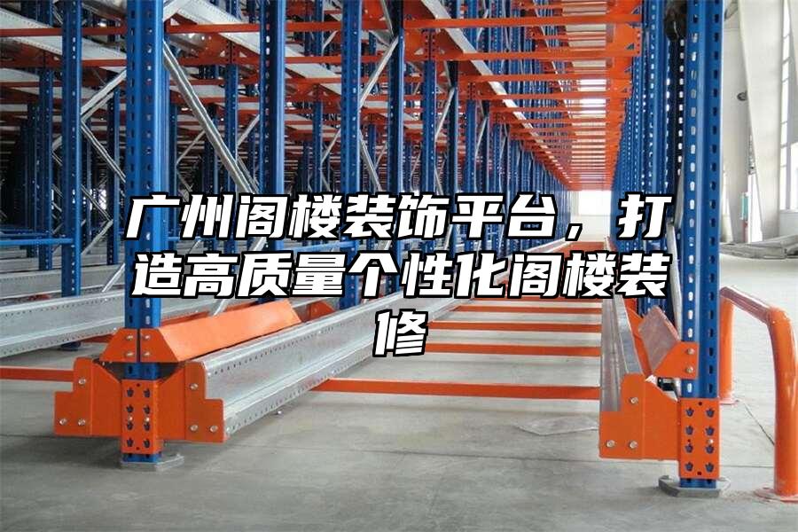 廣州閣樓裝飾平臺，打造高質量個性化閣樓裝修