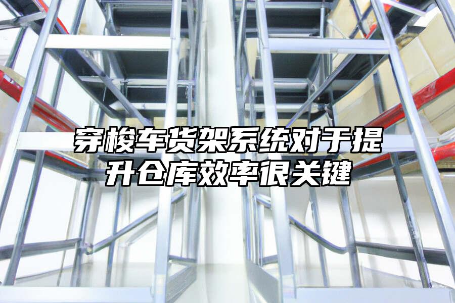 穿梭車貨架系統對于提升倉庫效率很關鍵
