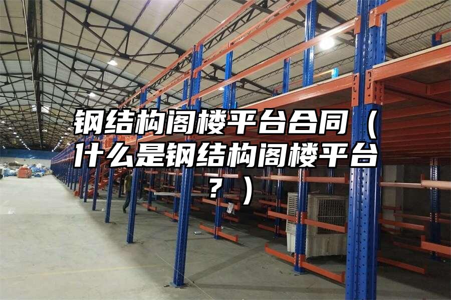 鋼結(jié)構(gòu)閣樓平臺合同（什么是鋼結(jié)構(gòu)閣樓平臺？）