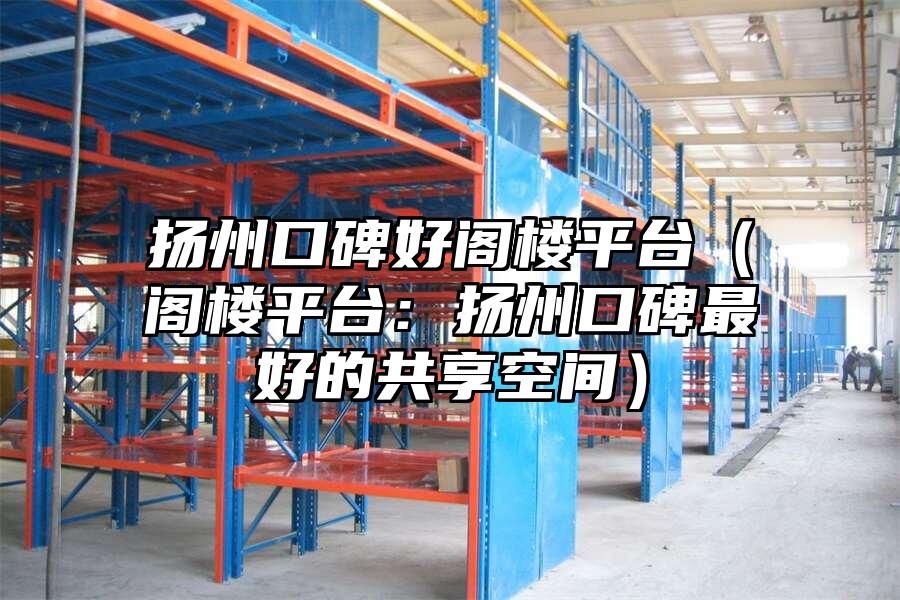 揚(yáng)州口碑好閣樓平臺（閣樓平臺：揚(yáng)州口碑最好的共享空間）