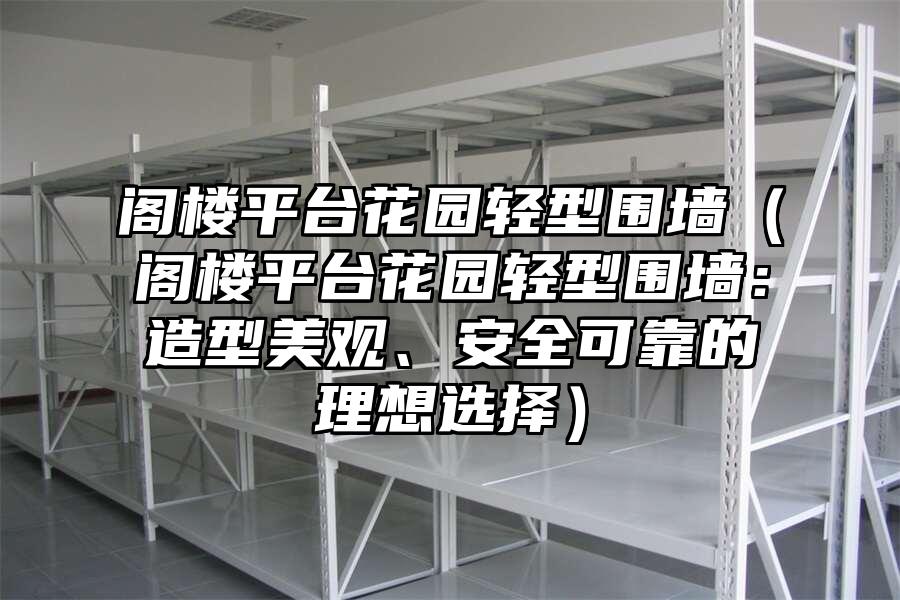 閣樓平臺花園輕型圍墻（閣樓平臺花園輕型圍墻：造型美觀、安全可靠的理想選擇）