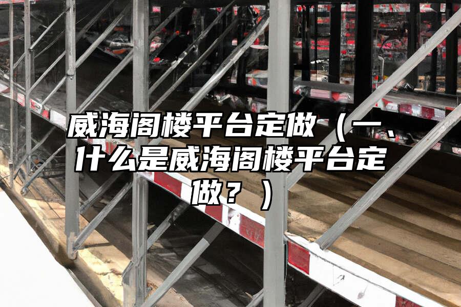 威海閣樓平臺定做（一、什么是威海閣樓平臺定做？）