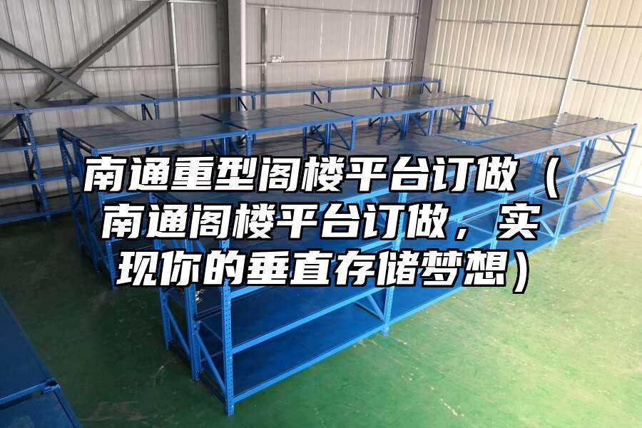南通重型閣樓平臺訂做（南通閣樓平臺訂做，實現你的垂直存儲夢想）