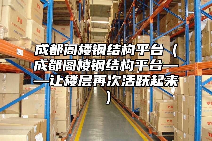 成都閣樓鋼結構平臺（成都閣樓鋼結構平臺——讓樓層再次活躍起來）