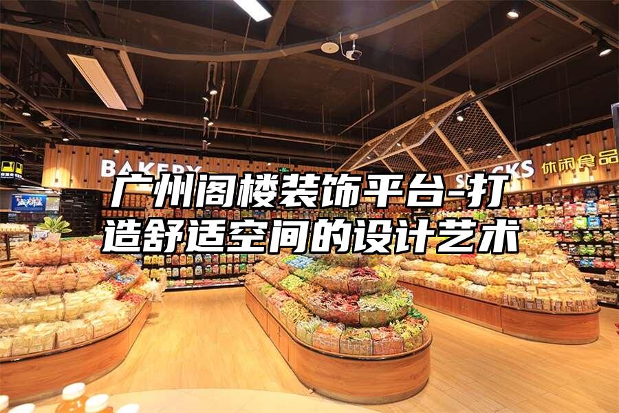 廣州閣樓裝飾平臺(tái)-打造舒適空間的設(shè)計(jì)藝術(shù)