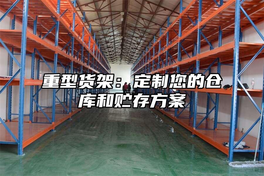 重型貨架：定制您的倉庫和貯存方案