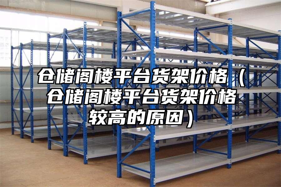 倉儲閣樓平臺貨架價格（倉儲閣樓平臺貨架價格較高的原因）