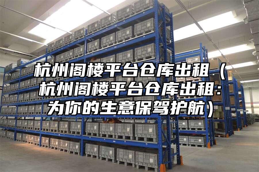 杭州閣樓平臺倉庫出租（杭州閣樓平臺倉庫出租：為你的生意保駕護航）