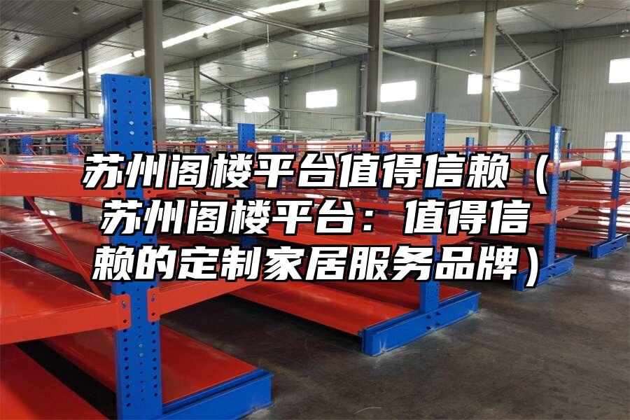 蘇州閣樓平臺值得信賴（蘇州閣樓平臺：值得信賴的定制家居服務品牌）