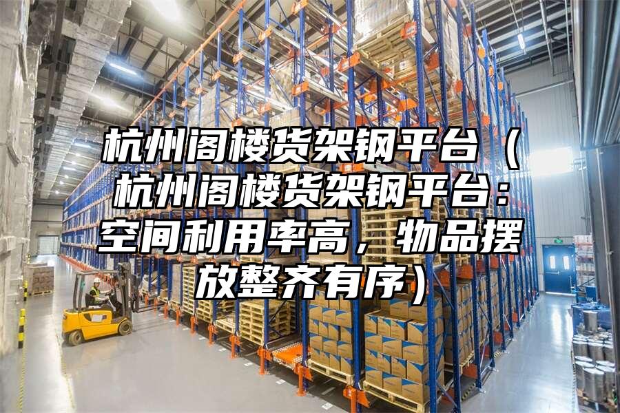 杭州閣樓貨架鋼平臺（杭州閣樓貨架鋼平臺：空間利用率高，物品擺放整齊有序）