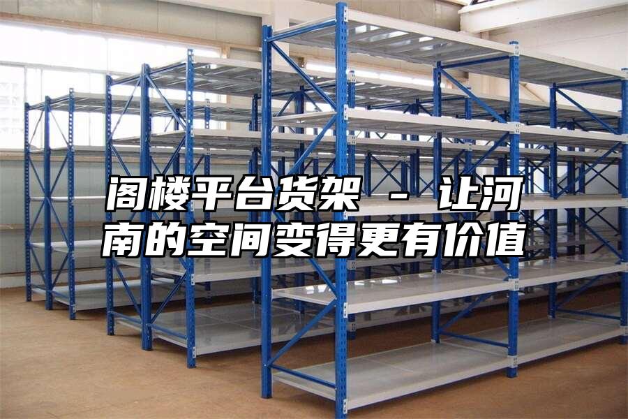 閣樓平臺貨架 - 讓河南的空間變得更有價值